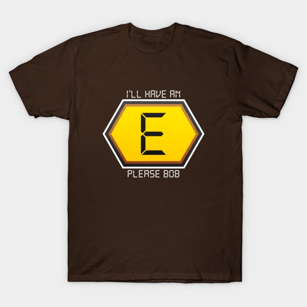 I'LL HAVE AN E PLEASE BOB T-Shirt by Aries Custom Graphics